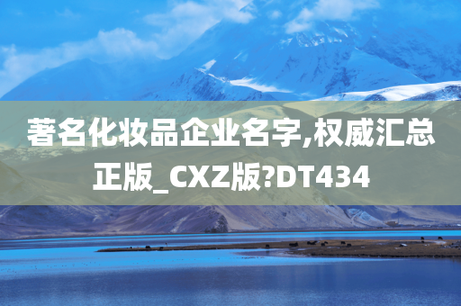 著名化妆品企业名字,权威汇总正版_CXZ版?DT434