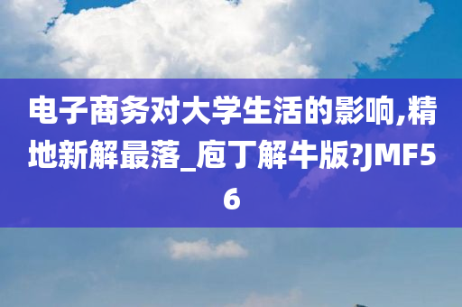 电子商务对大学生活的影响,精地新解最落_庖丁解牛版?JMF56