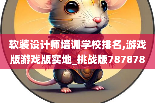 软装设计师培训学校排名,游戏版游戏版实地_挑战版787878