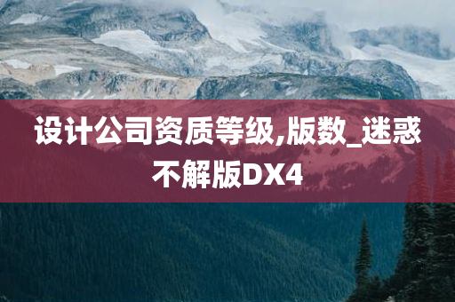 设计公司资质等级,版数_迷惑不解版DX4