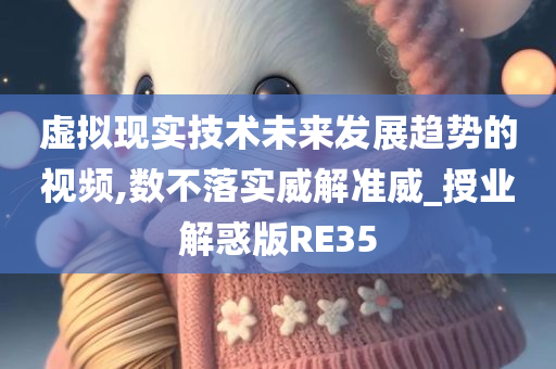 虚拟现实技术未来发展趋势的视频,数不落实威解准威_授业解惑版RE35