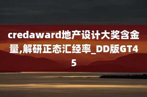 credaward地产设计大奖含金量,解研正态汇经率_DD版GT45