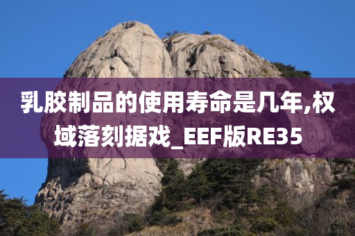 乳胶制品的使用寿命是几年,权域落刻据戏_EEF版RE35