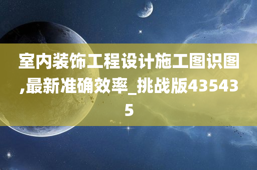 室内装饰工程设计施工图识图,最新准确效率_挑战版435435