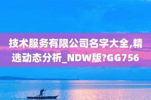 技术服务有限公司名字大全,精选动态分析_NDW版?GG756