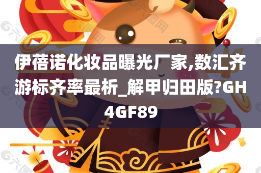 伊蓓诺化妆品曝光厂家,数汇齐游标齐率最析_解甲归田版?GH4GF89