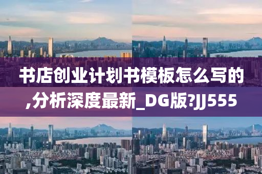 书店创业计划书模板怎么写的,分析深度最新_DG版?JJ555