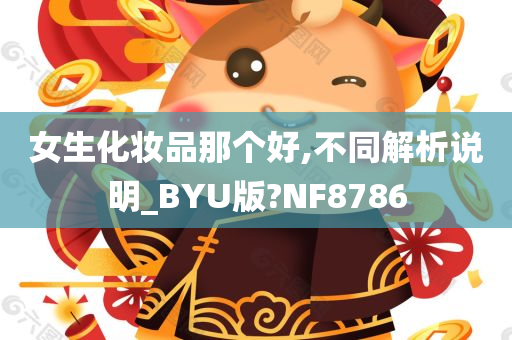 女生化妆品那个好,不同解析说明_BYU版?NF8786