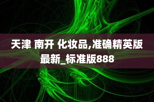 天津 南开 化妆品,准确精英版最新_标准版888