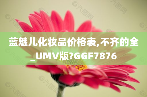 蓝魅儿化妆品价格表,不齐的全_UMV版?GGF7876