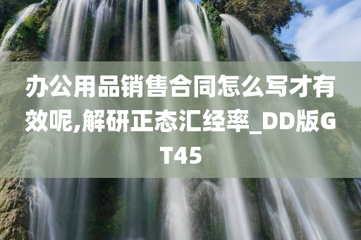 办公用品销售合同怎么写才有效呢,解研正态汇经率_DD版GT45