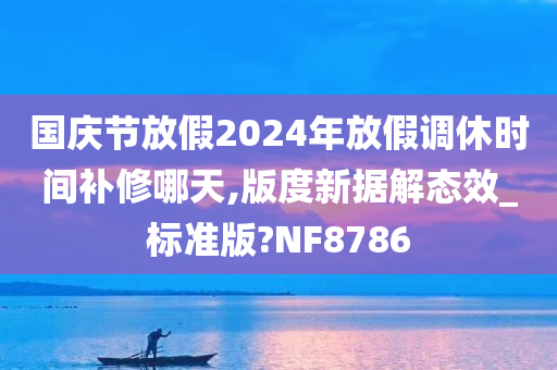 国庆节放假2024年放假调休时间补修哪天,版度新据解态效_标准版?NF8786