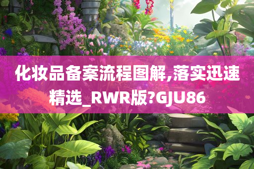 化妆品备案流程图解,落实迅速精选_RWR版?GJU86