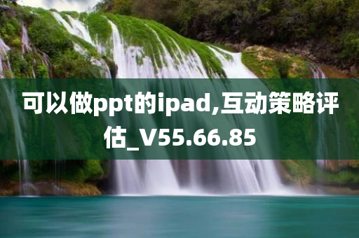 可以做ppt的ipad,互动策略评估_V55.66.85