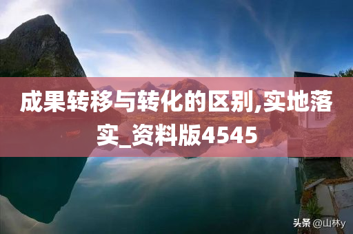 成果转移与转化的区别,实地落实_资料版4545