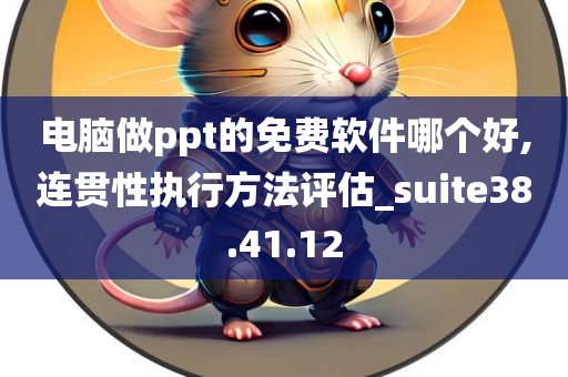 电脑做ppt的免费软件哪个好,连贯性执行方法评估_suite38.41.12