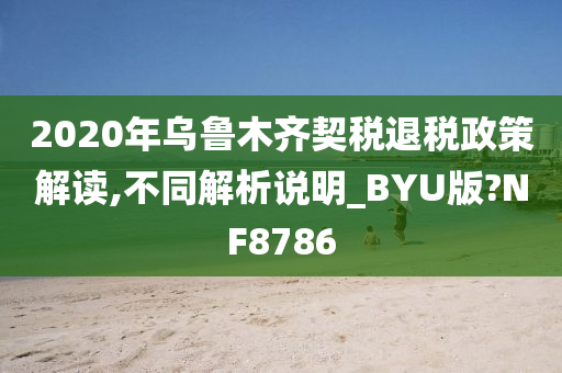 2020年乌鲁木齐契税退税政策解读,不同解析说明_BYU版?NF8786