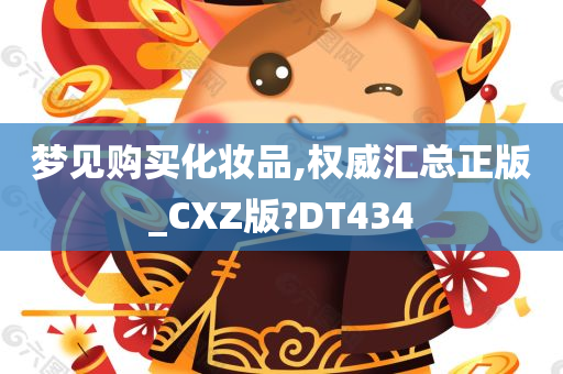 梦见购买化妆品,权威汇总正版_CXZ版?DT434