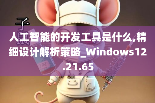 人工智能的开发工具是什么,精细设计解析策略_Windows12.21.65