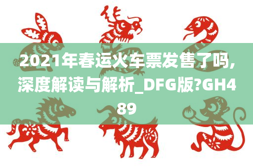 2021年春运火车票发售了吗,深度解读与解析_DFG版?GH489