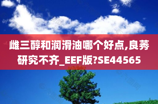 雌三醇和润滑油哪个好点,良莠研究不齐_EEF版?SE44565