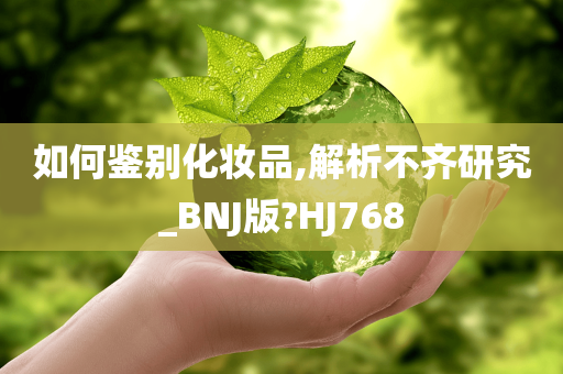 如何鉴别化妆品,解析不齐研究_BNJ版?HJ768