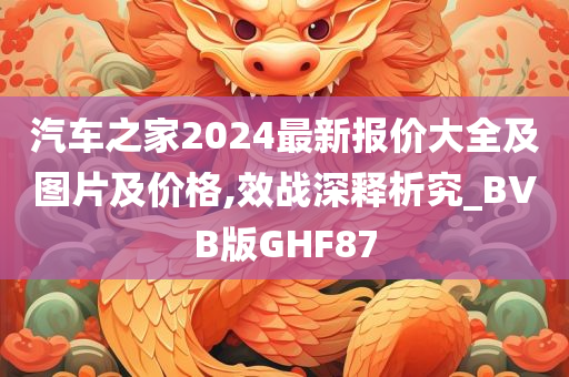 汽车之家2024最新报价大全及图片及价格,效战深释析究_BVB版GHF87