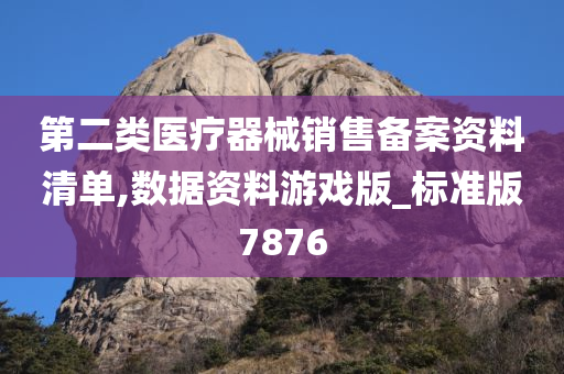 第二类医疗器械销售备案资料清单,数据资料游戏版_标准版7876