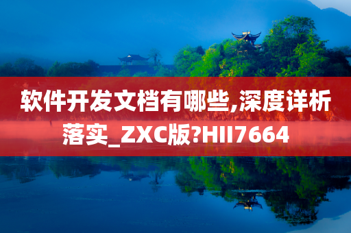 软件开发文档有哪些,深度详析落实_ZXC版?HII7664