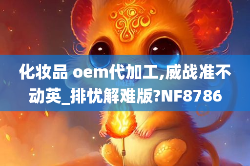 化妆品 oem代加工,威战准不动英_排忧解难版?NF8786