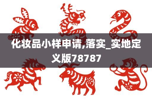 化妆品小样申请,落实_实地定义版78787