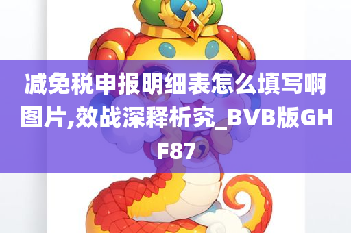 减免税申报明细表怎么填写啊图片,效战深释析究_BVB版GHF87