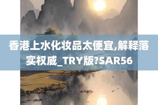 香港上水化妆品太便宜,解释落实权威_TRY版?SAR56