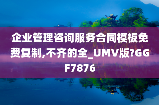 企业管理咨询服务合同模板免费复制,不齐的全_UMV版?GGF7876