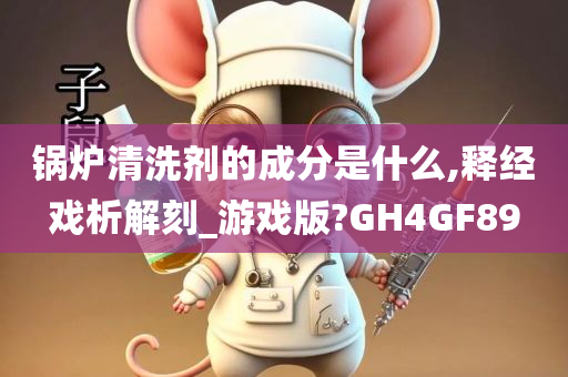 锅炉清洗剂的成分是什么,释经戏析解刻_游戏版?GH4GF89