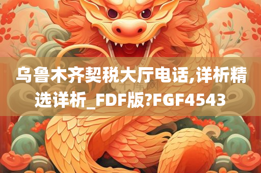 乌鲁木齐契税大厅电话,详析精选详析_FDF版?FGF4543