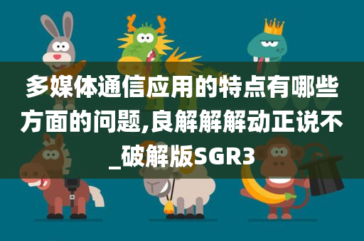 多媒体通信应用的特点有哪些方面的问题,良解解解动正说不_破解版SGR3