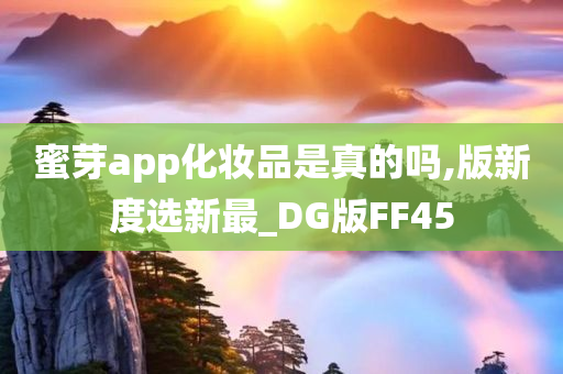 蜜芽app化妆品是真的吗,版新度选新最_DG版FF45