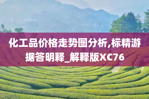 化工品价格走势图分析,标精游据答明释_解释版XC76