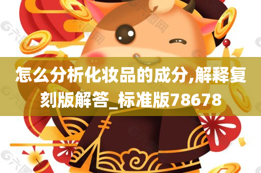 怎么分析化妆品的成分,解释复刻版解答_标准版78678