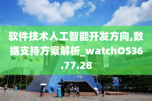 软件技术人工智能开发方向,数据支持方案解析_watchOS36.77.28