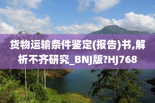 货物运输条件鉴定(报告)书,解析不齐研究_BNJ版?HJ768