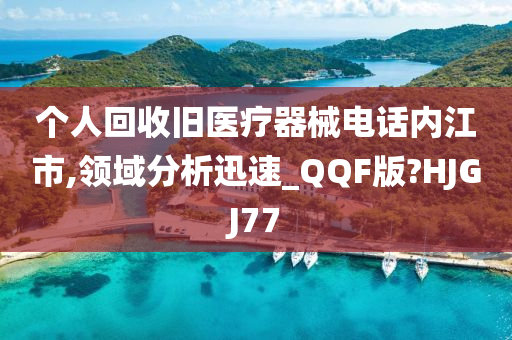 个人回收旧医疗器械电话内江市,领域分析迅速_QQF版?HJGJ77