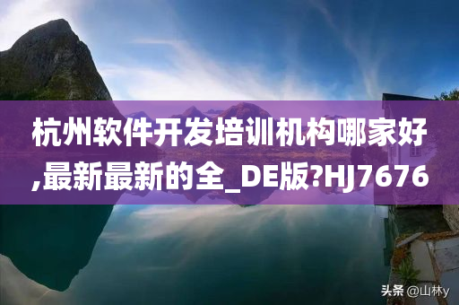 杭州软件开发培训机构哪家好,最新最新的全_DE版?HJ7676