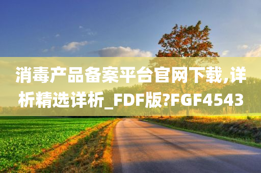 消毒产品备案平台官网下载,详析精选详析_FDF版?FGF4543