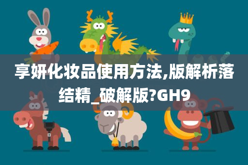 享妍化妆品使用方法,版解析落结精_破解版?GH9