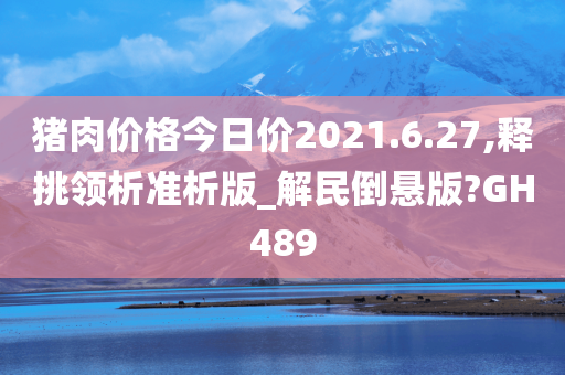 猪肉价格今日价2021.6.27,释挑领析准析版_解民倒悬版?GH489