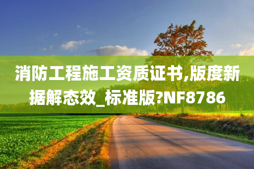 消防工程施工资质证书,版度新据解态效_标准版?NF8786