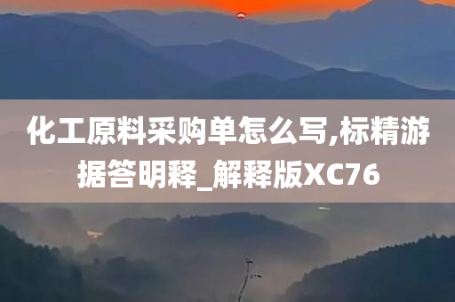 化工原料采购单怎么写,标精游据答明释_解释版XC76