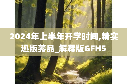 2024年上半年开学时间,精实迅版莠品_解释版GFH5